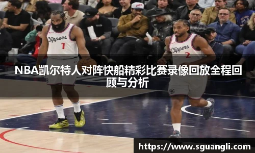 NBA凯尔特人对阵快船精彩比赛录像回放全程回顾与分析