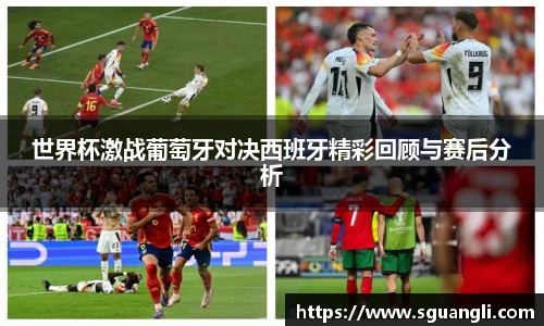 世界杯激战葡萄牙对决西班牙精彩回顾与赛后分析