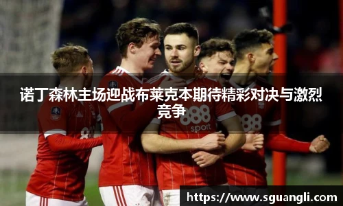 诺丁森林主场迎战布莱克本期待精彩对决与激烈竞争