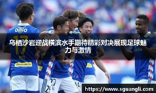 乌栖沙岩迎战横滨水手期待精彩对决展现足球魅力与激情
