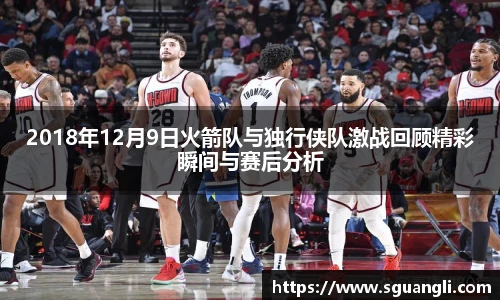 2018年12月9日火箭队与独行侠队激战回顾精彩瞬间与赛后分析