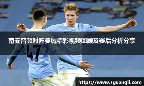 南安普顿对阵曼城精彩视频回顾及赛后分析分享