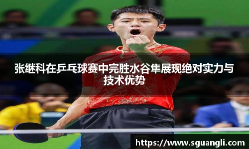 张继科在乒乓球赛中完胜水谷隼展现绝对实力与技术优势