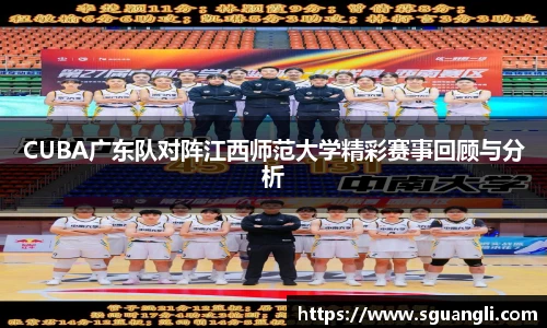 CUBA广东队对阵江西师范大学精彩赛事回顾与分析