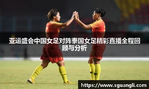 亚运盛会中国女足对阵泰国女足精彩直播全程回顾与分析